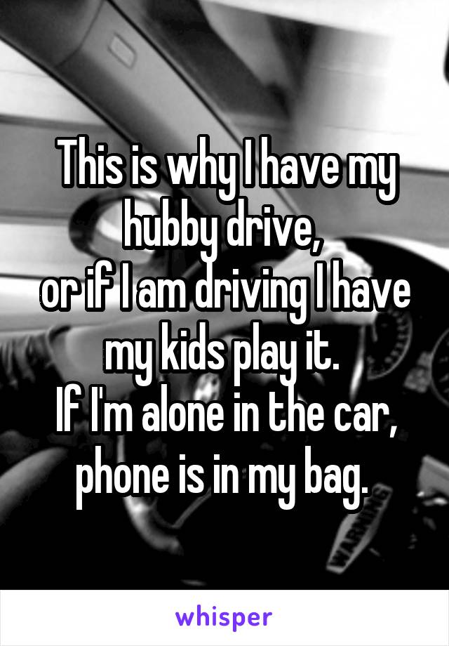 This is why I have my hubby drive, 
or if I am driving I have my kids play it. 
If I'm alone in the car, phone is in my bag. 