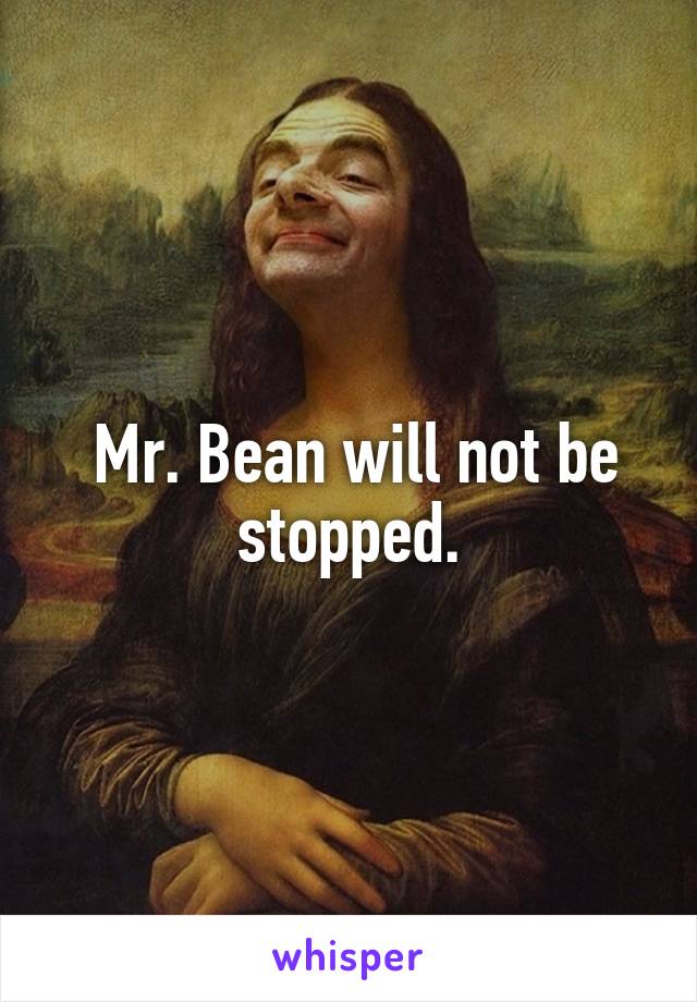  Mr. Bean will not be stopped.