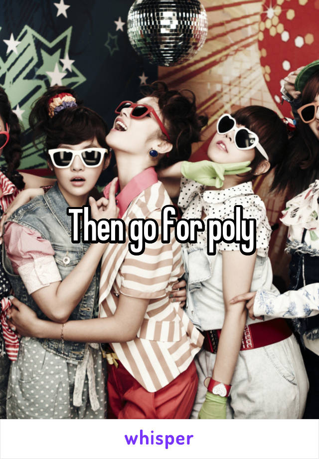 Then go for poly