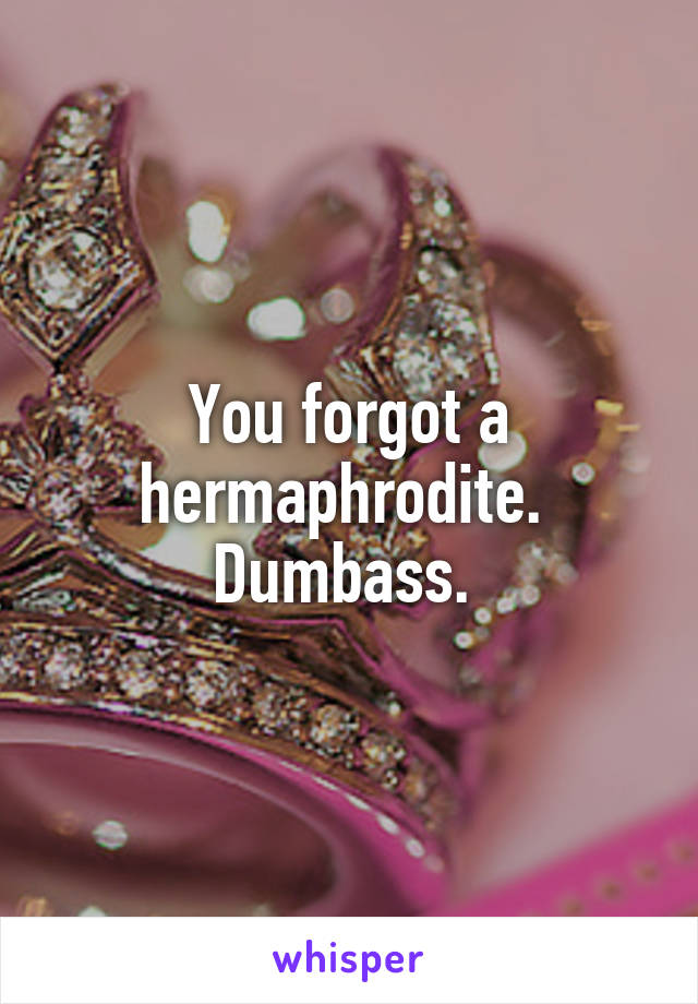 You forgot a hermaphrodite. 
Dumbass. 