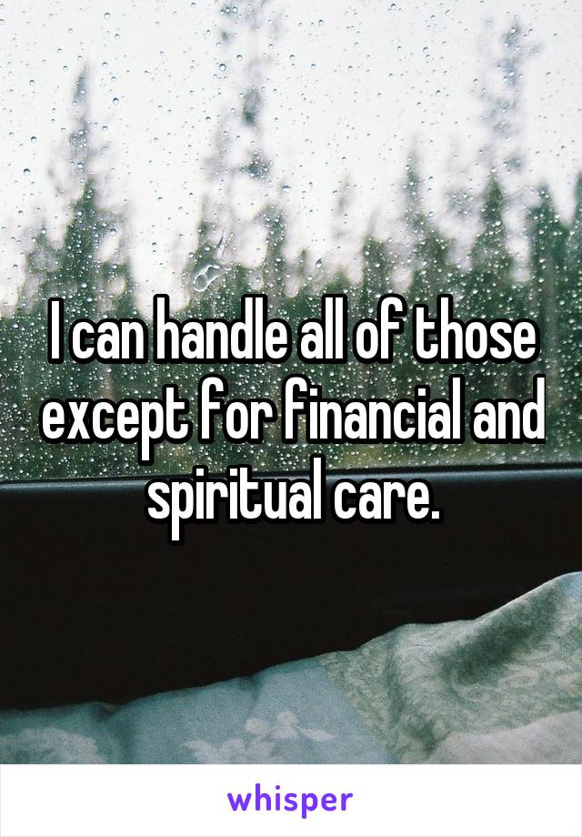 I can handle all of those except for financial and spiritual care.