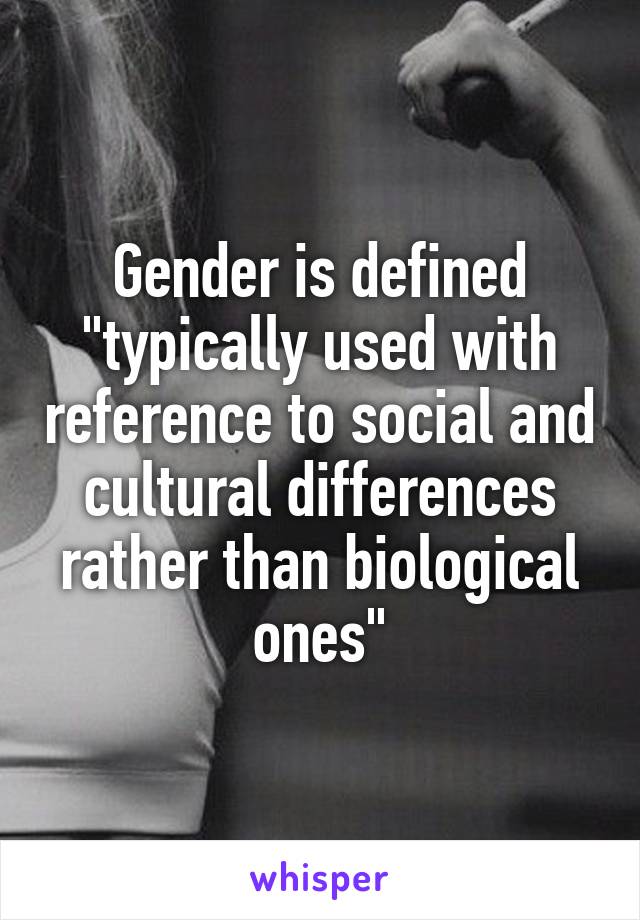 Gender is defined "typically used with reference to social and cultural differences rather than biological ones"