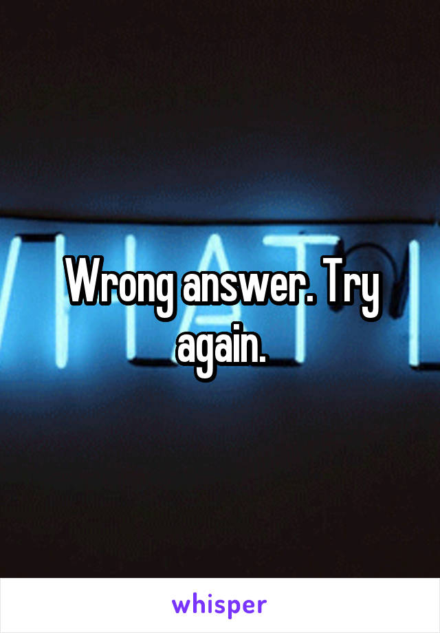 Wrong answer. Try again.