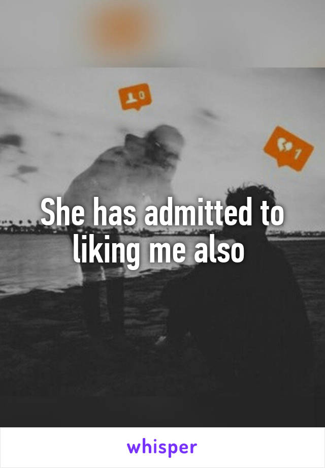 She has admitted to liking me also 