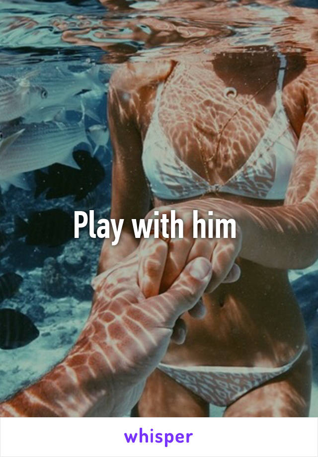 Play with him 