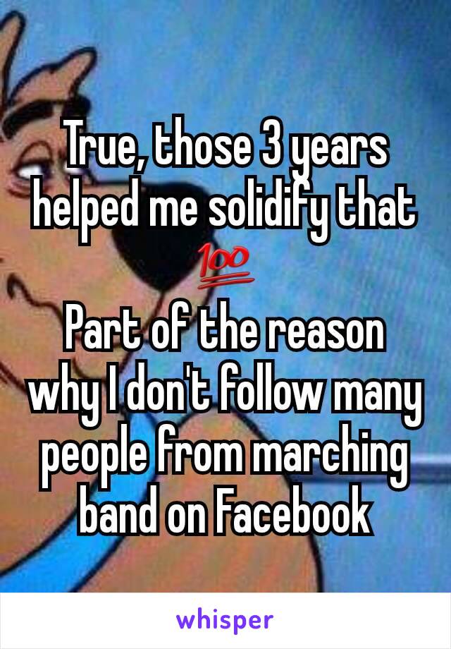 True, those 3 years helped me solidify that 💯
Part of the reason why I don't follow many people from marching band on Facebook