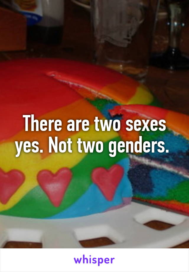 There are two sexes yes. Not two genders. 