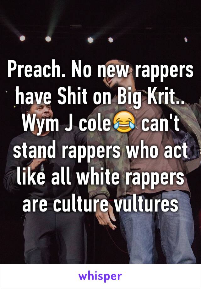 Preach. No new rappers have Shit on Big Krit.. Wym J cole😂 can't stand rappers who act like all white rappers are culture vultures