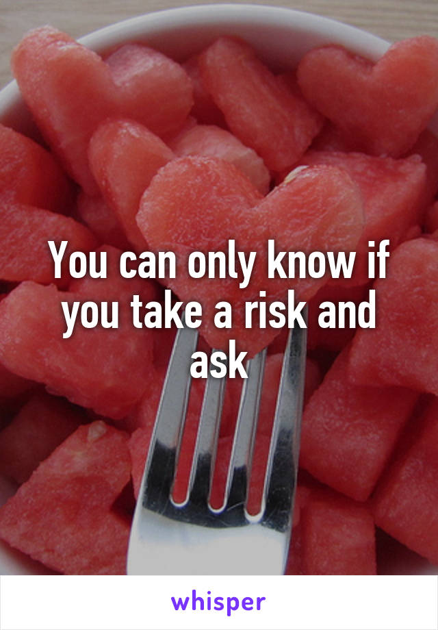 You can only know if you take a risk and ask