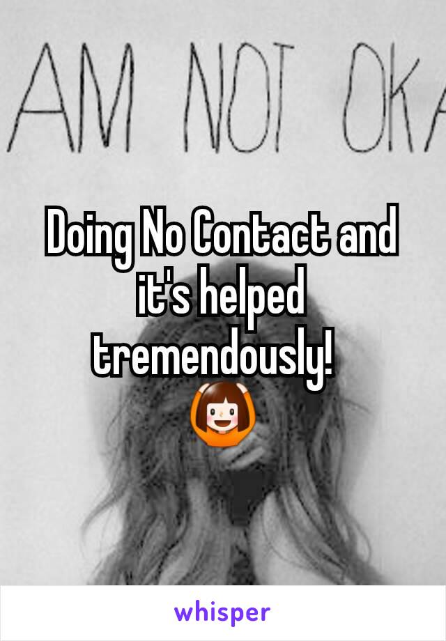 Doing No Contact and it's helped tremendously!  
🙆