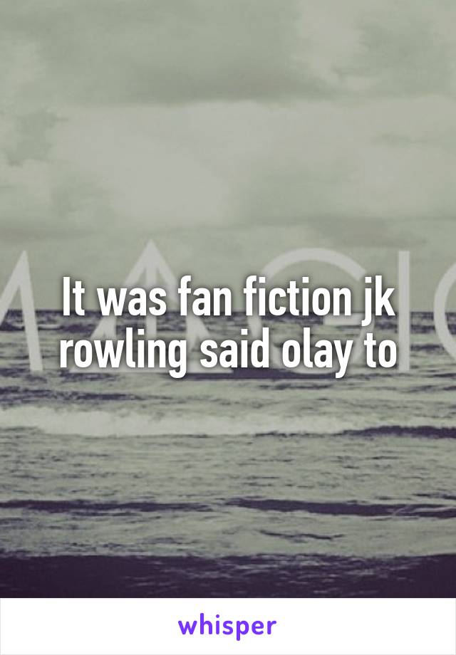 It was fan fiction jk rowling said olay to