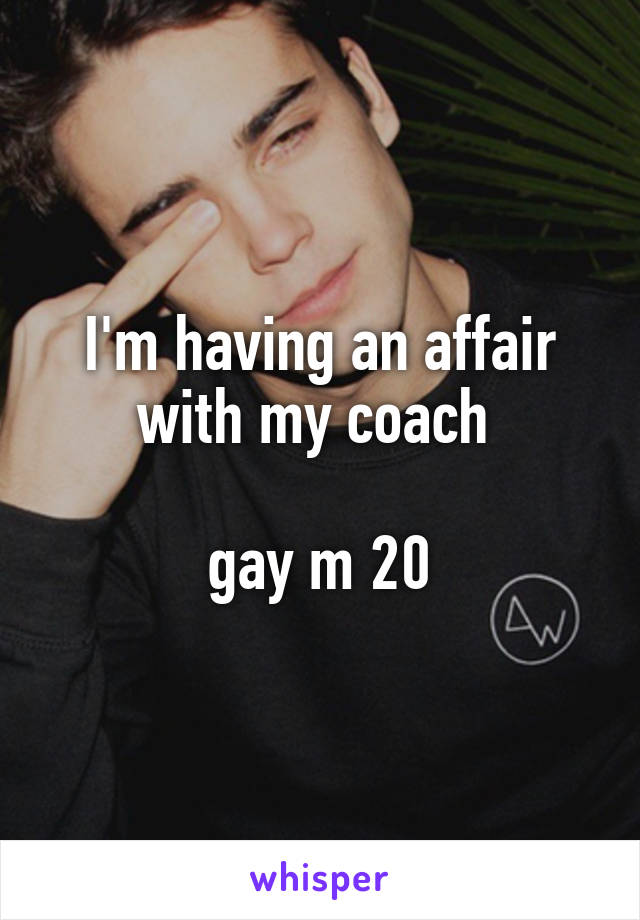 I'm having an affair with my coach 

gay m 20