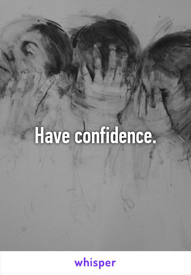 Have confidence.