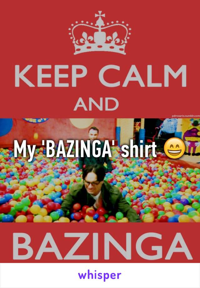 My 'BAZINGA' shirt 😄