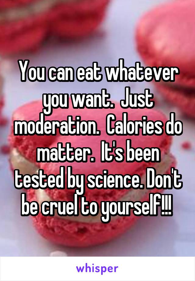 You can eat whatever you want.  Just moderation.  Calories do matter.  It's been tested by science. Don't be cruel to yourself!!! 