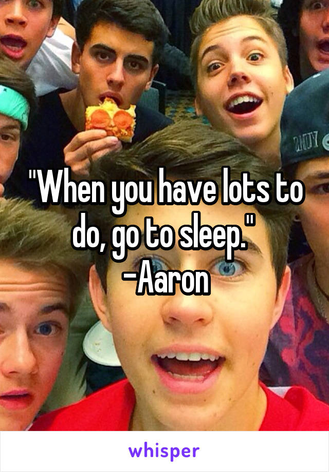 "When you have lots to do, go to sleep." 
-Aaron