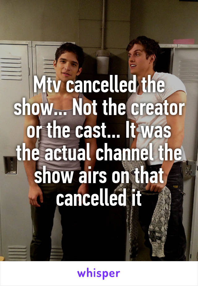 Mtv cancelled the show... Not the creator or the cast... It was the actual channel the show airs on that cancelled it