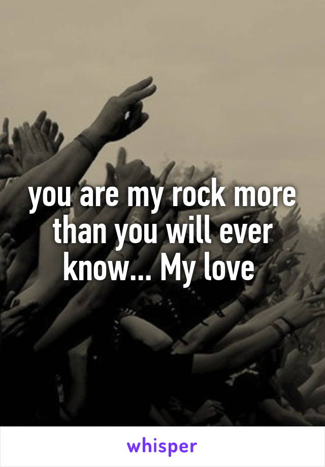 you are my rock more than you will ever know... My love 