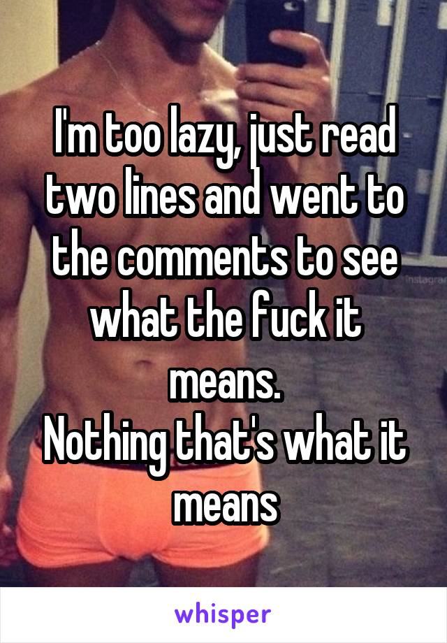 I'm too lazy, just read two lines and went to the comments to see what the fuck it means.
Nothing that's what it means