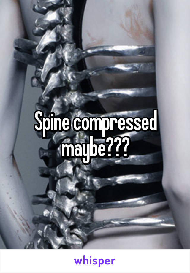 Spine compressed maybe???