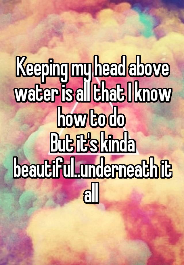 keeping-my-head-above-water-is-all-that-i-know-how-to-do-but-it-s-kinda