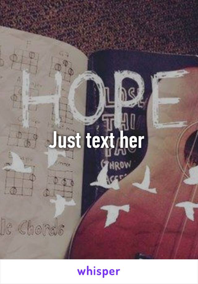 Just text her 