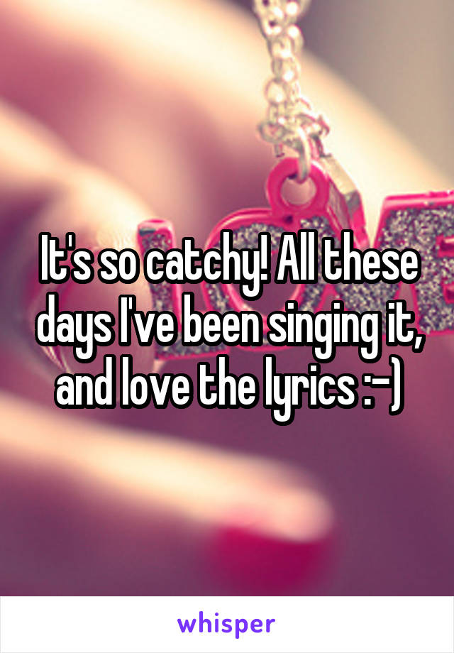 It's so catchy! All these days I've been singing it, and love the lyrics :-)