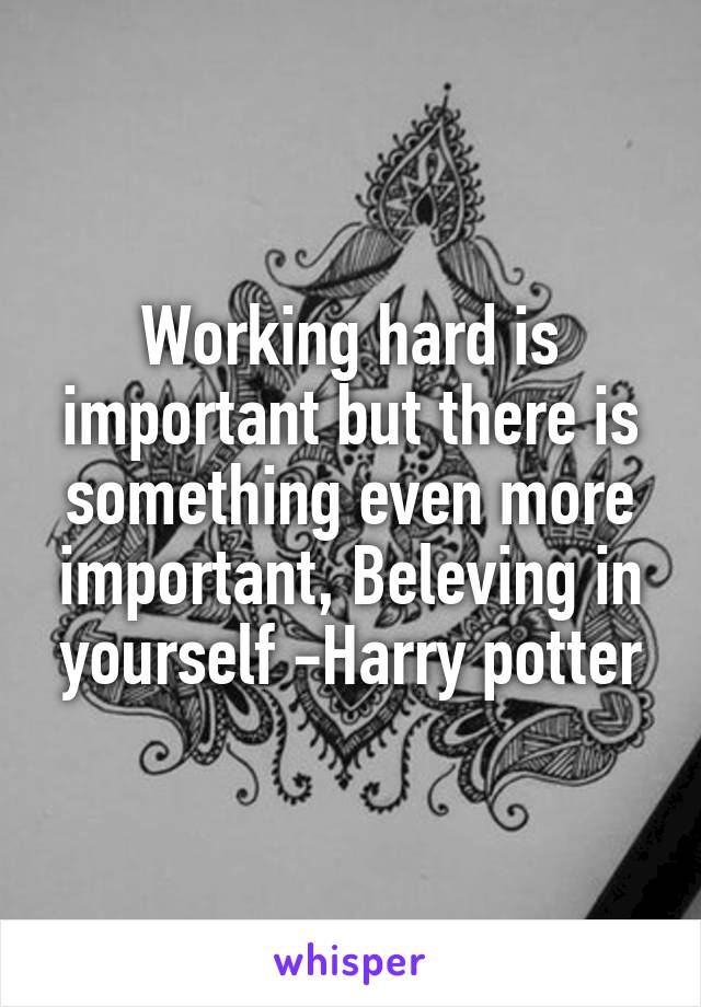 Working hard is important but there is something even more important, Beleving in yourself -Harry potter
