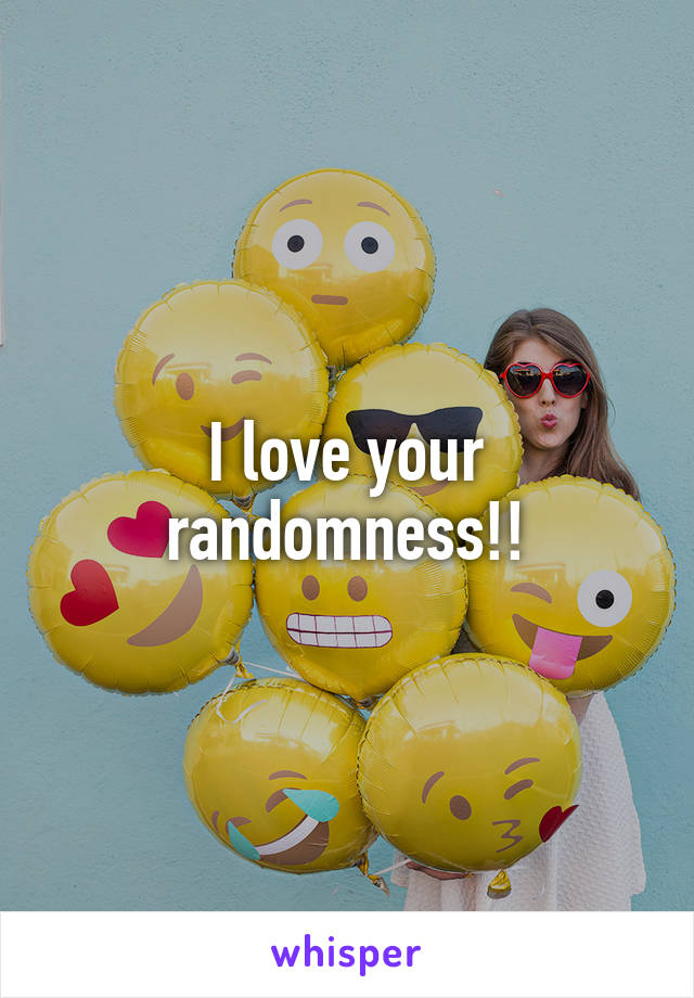 I love your randomness!!