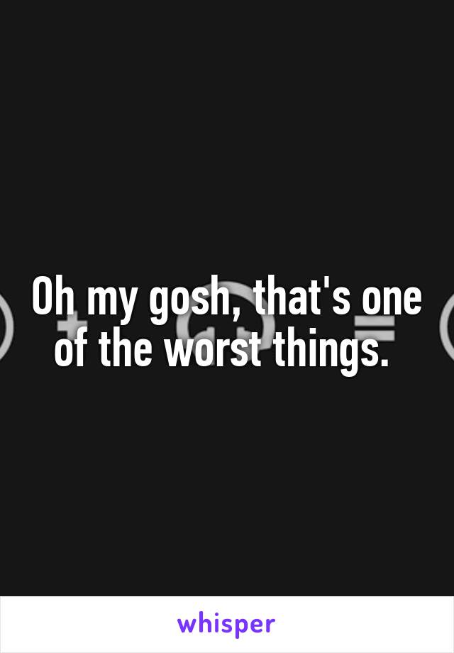 Oh my gosh, that's one of the worst things. 