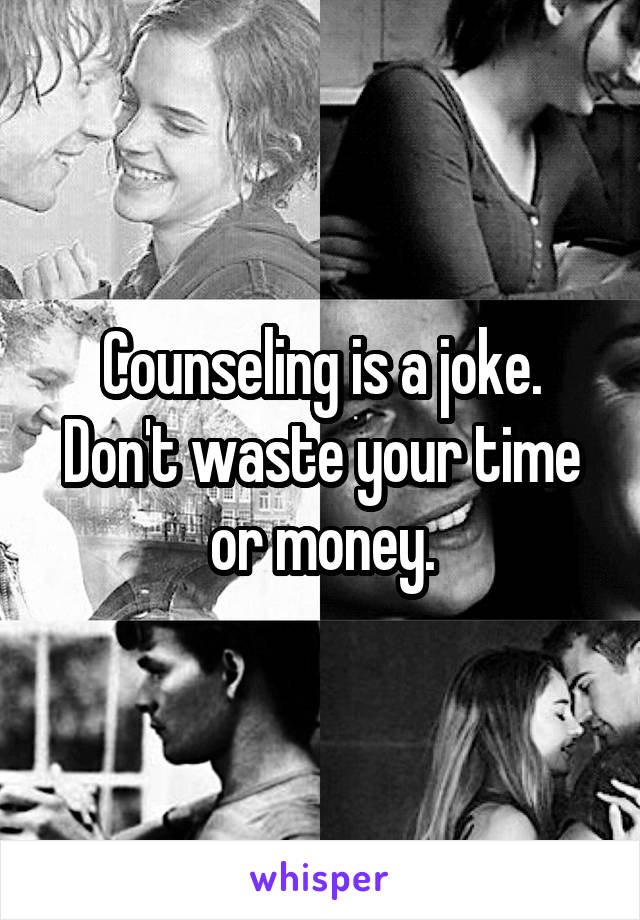 Counseling is a joke. Don't waste your time or money.