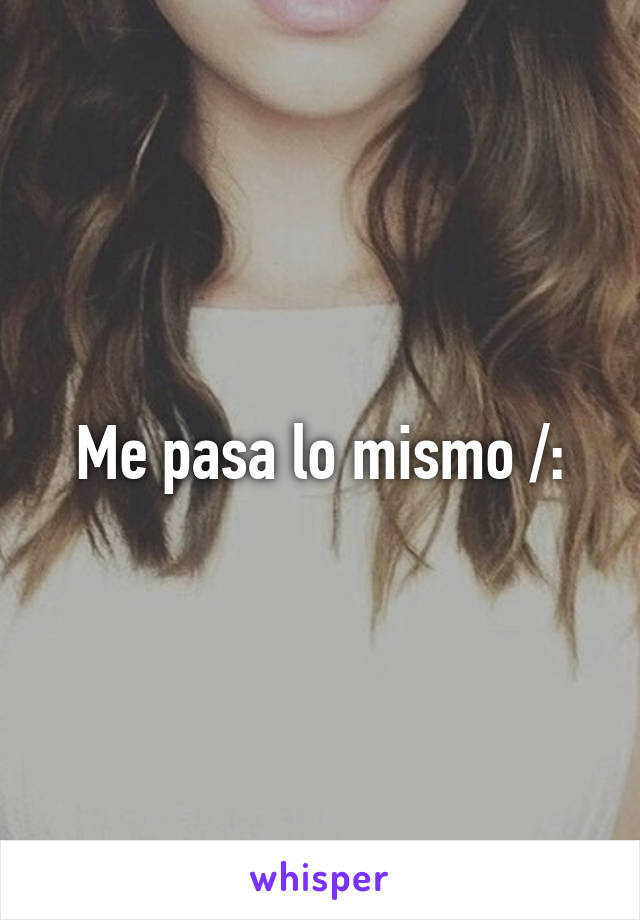 Me pasa lo mismo /: