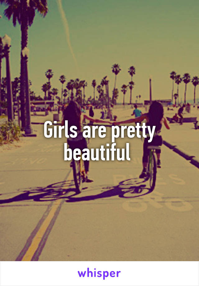Girls are pretty beautiful 