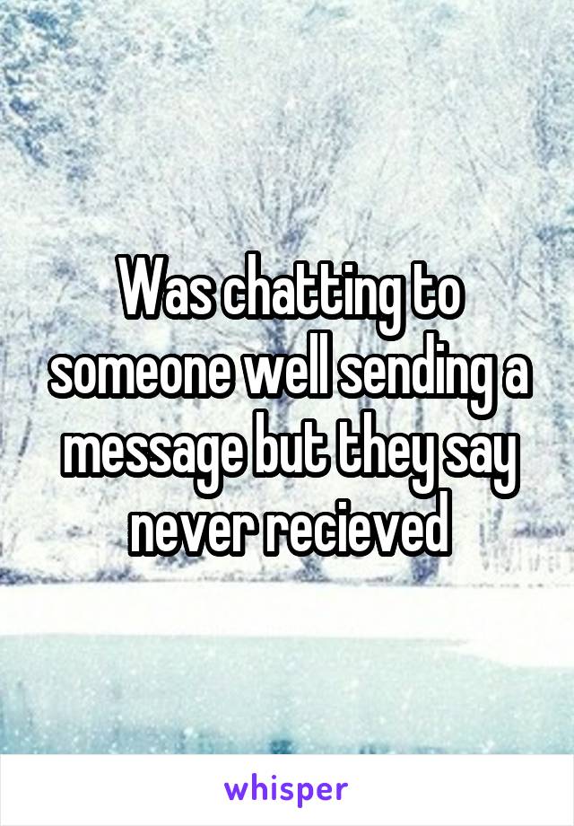 Was chatting to someone well sending a message but they say never recieved