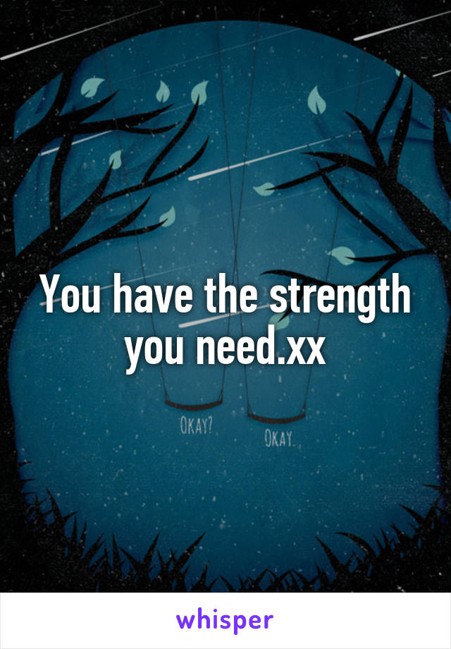 You have the strength you need.xx