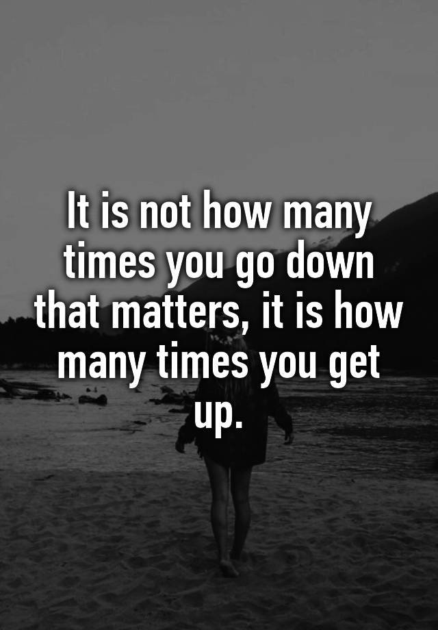 it-is-not-how-many-times-you-go-down-that-matters-it-is-how-many-times