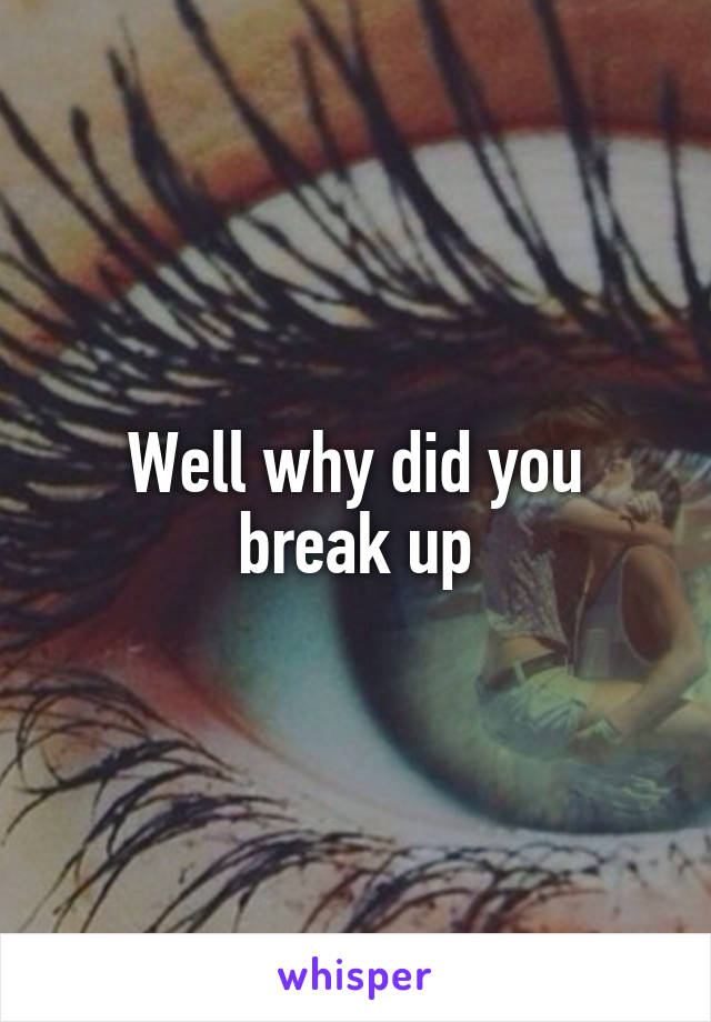 Well why did you break up