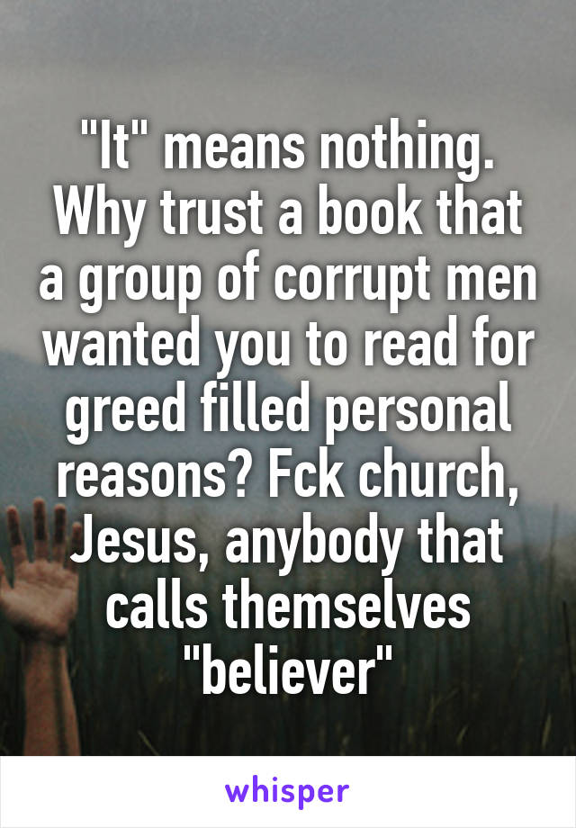 "It" means nothing. Why trust a book that a group of corrupt men wanted you to read for greed filled personal reasons? Fck church, Jesus, anybody that calls themselves "believer"