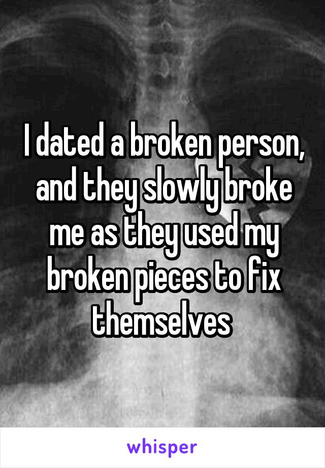 I dated a broken person, and they slowly broke me as they used my broken pieces to fix themselves 