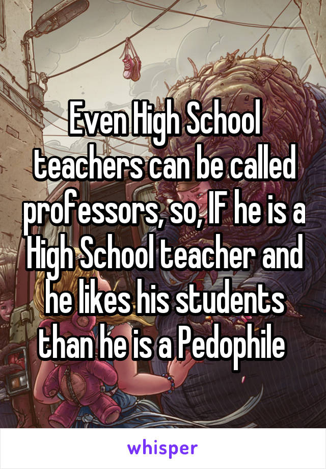 Even High School teachers can be called professors, so, IF he is a High School teacher and he likes his students than he is a Pedophile 