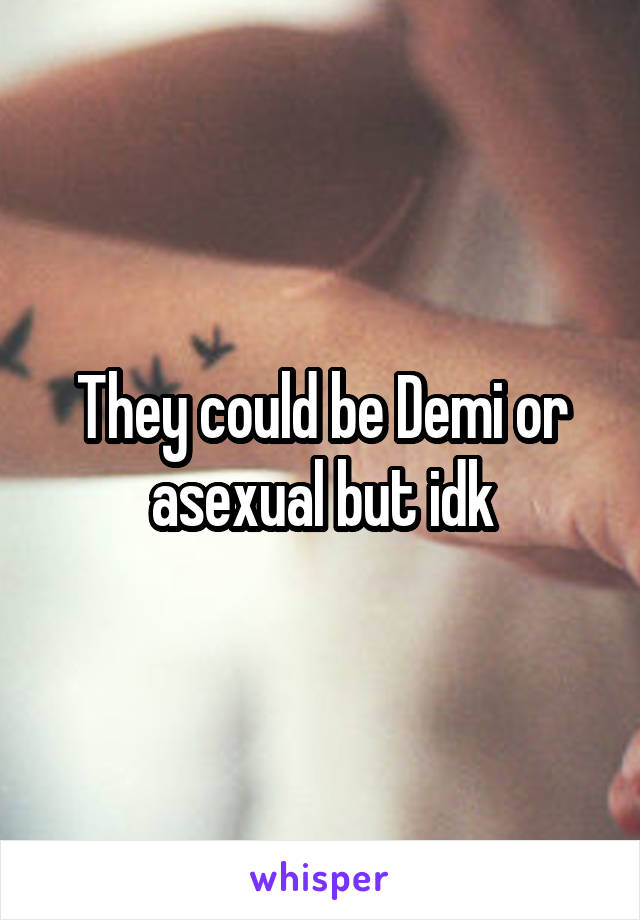 They could be Demi or asexual but idk