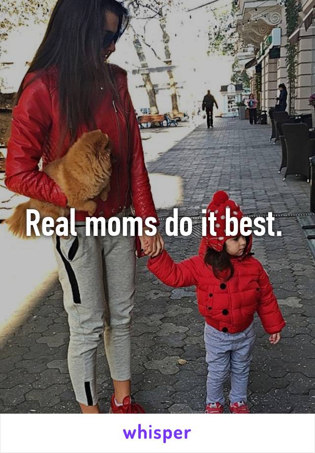 Real moms do it best. 