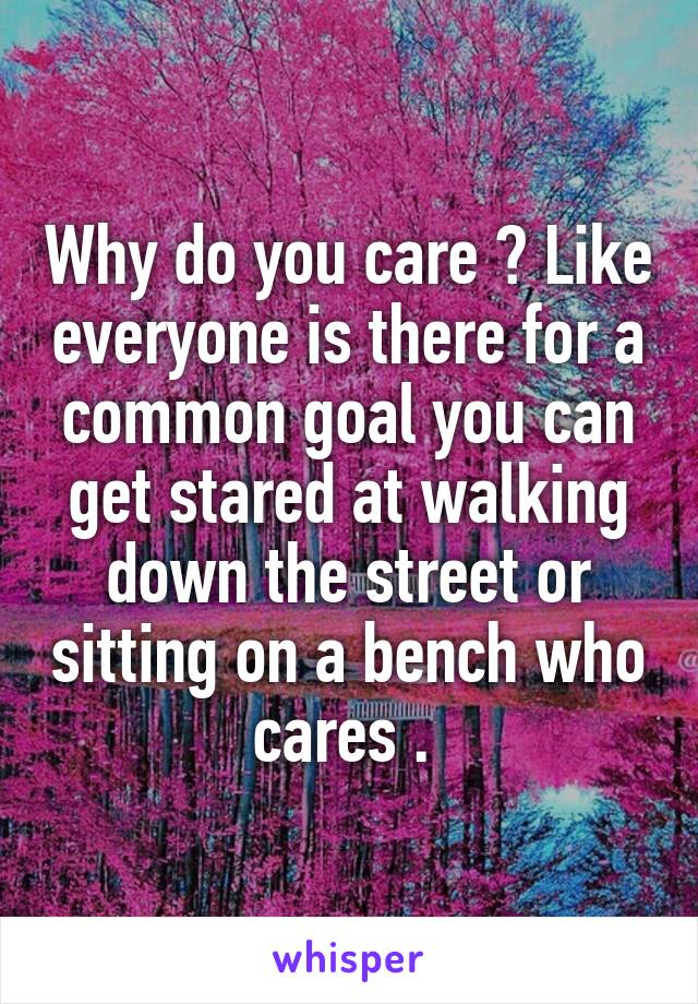 Why do you care ? Like everyone is there for a common goal you can get stared at walking down the street or sitting on a bench who cares . 