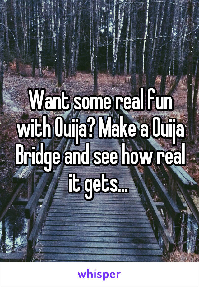 Want some real fun with Ouija? Make a Ouija Bridge and see how real it gets... 