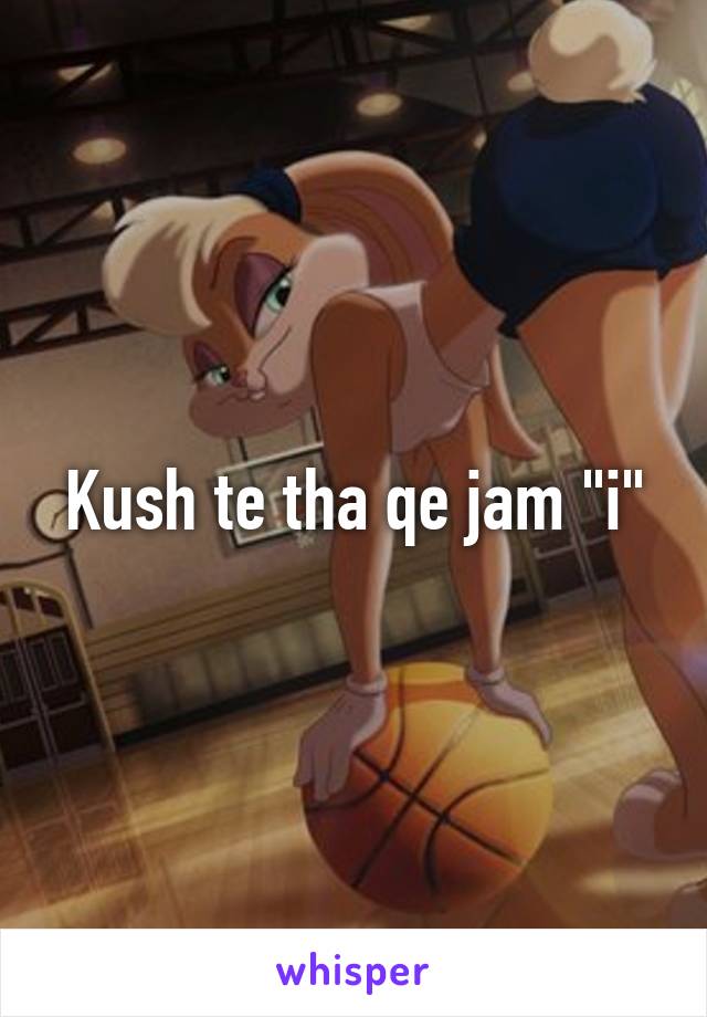 Kush te tha qe jam "i"