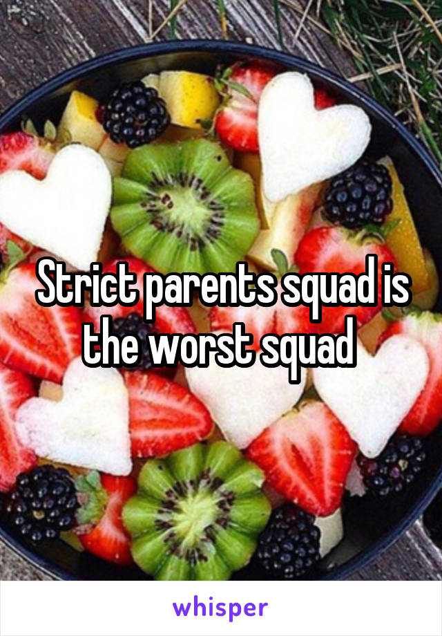 Strict parents squad is the worst squad 