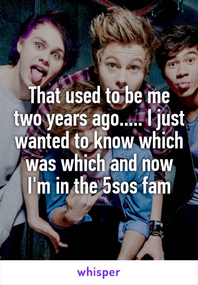 That used to be me two years ago..... I just wanted to know which was which and now I'm in the 5sos fam