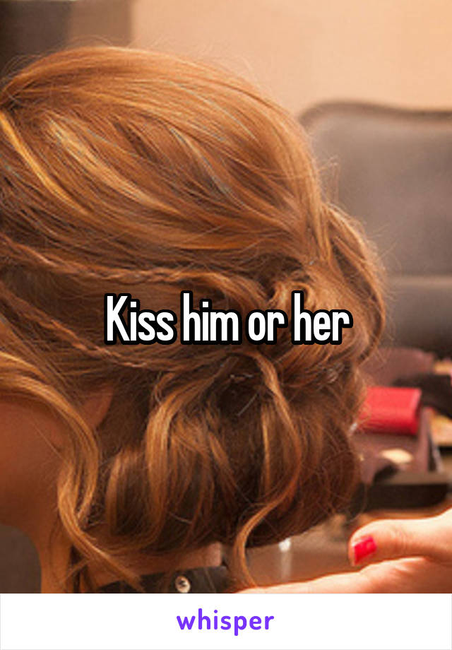 Kiss him or her