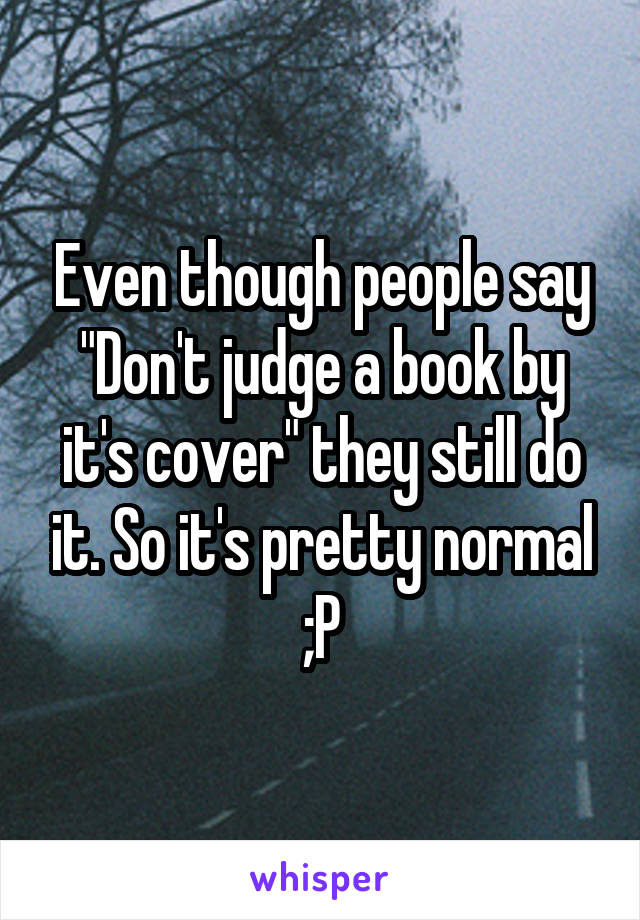 Even though people say "Don't judge a book by it's cover" they still do it. So it's pretty normal ;P