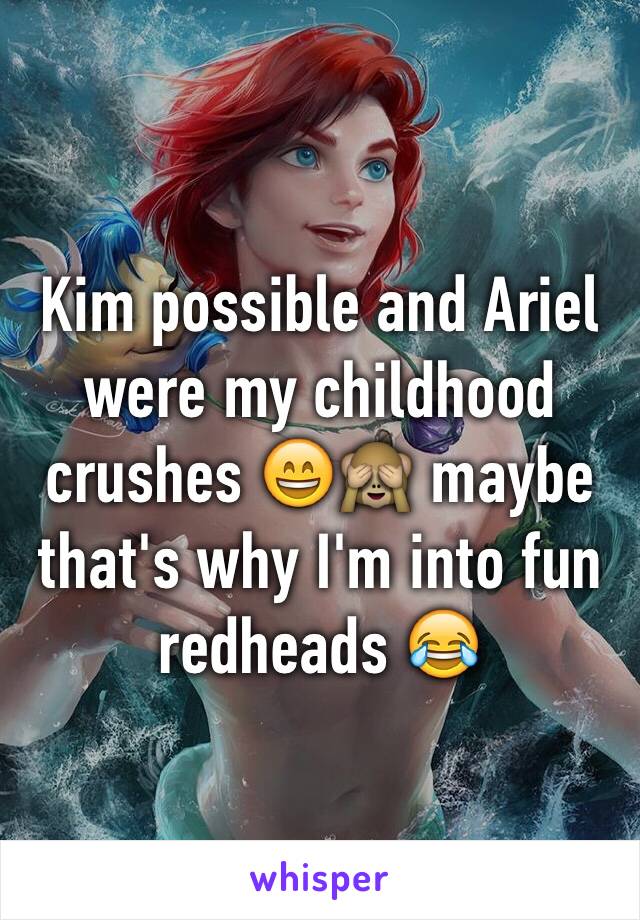 Kim possible and Ariel were my childhood crushes 😄🙈 maybe that's why I'm into fun redheads 😂